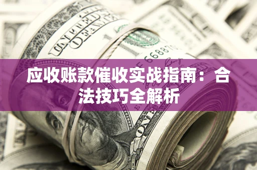 济南应收账款催收实战指南：合法技巧全解析
