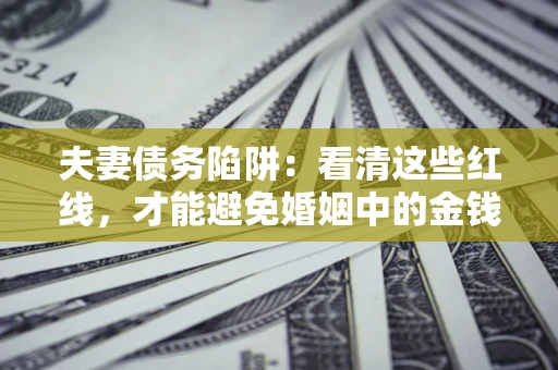济南夫妻债务陷阱：看清这些红线，才能避免婚姻中的金钱危机