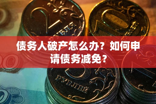 济南债务人破产怎么办？如何申请债务减免？