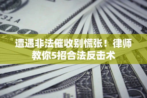 济南遭遇非法催收别慌张！律师教你5招合法反击术
