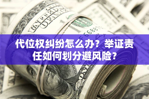 济南代位权纠纷怎么办？举证责任如何划分避风险？