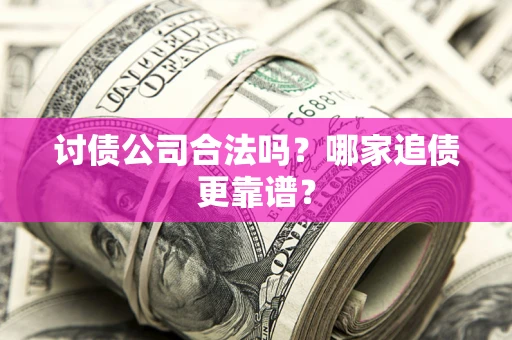 济南讨债公司合法吗？哪家追债更靠谱？