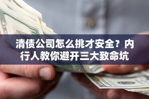 济南清债公司怎么挑才安全？内行人教你避开三大致命坑