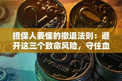 济南担保人要懂的撤退法则：避开这三个致命风险，守住血汗钱
