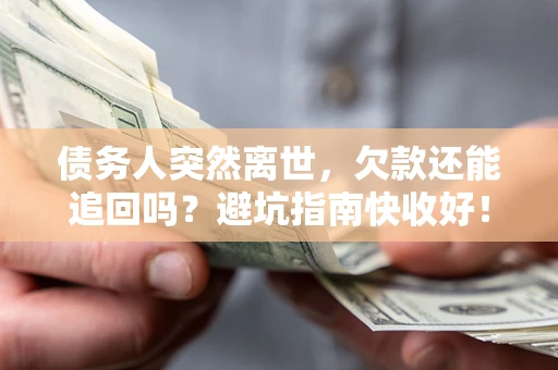 济南债务人突然离世，欠款还能追回吗？避坑指南快收好！
