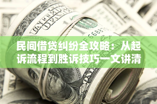 济南民间借贷纠纷全攻略：从起诉流程到胜诉技巧一文讲清