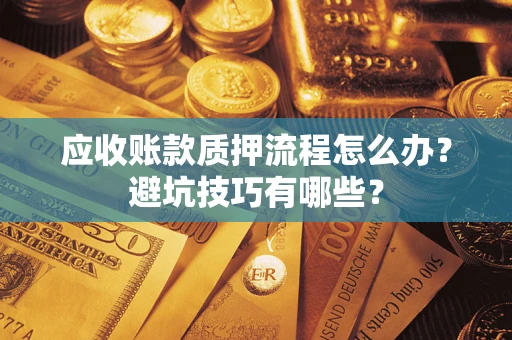 济南应收账款质押流程怎么办？避坑技巧有哪些？