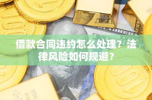济南借款合同违约怎么处理？法律风险如何规避？