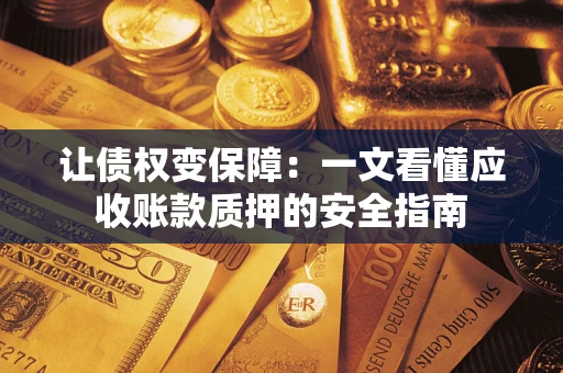 济南让债权变保障：一文看懂应收账款质押的安全指南