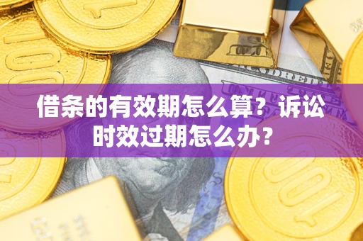 济南借条的有效期怎么算？诉讼时效过期怎么办？