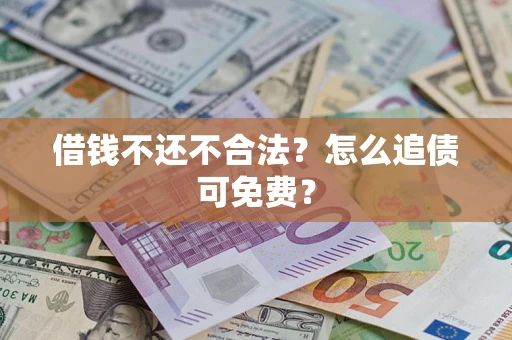 济南借钱不还不合法？怎么追债可免费？