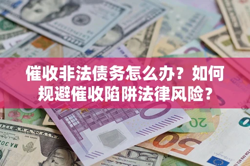 济南催收非法债务怎么办？如何规避催收陷阱法律风险？