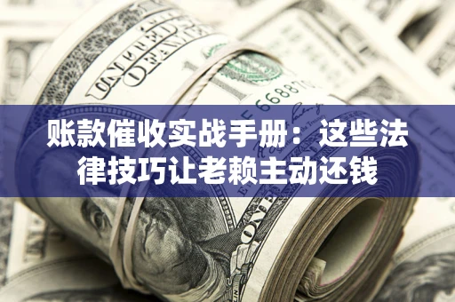济南账款催收实战手册：这些法律技巧让老赖主动还钱