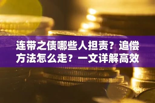 济南连带之债哪些人担责？追偿方法怎么走？一文详解高效维权流程
