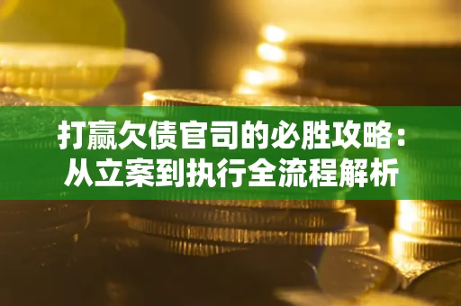 济南打赢欠债官司的必胜攻略：从立案到执行全流程解析