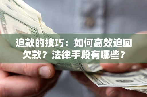 济南追款的技巧：如何高效追回欠款？法律手段有哪些？