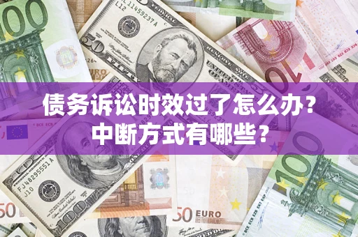 济南债务诉讼时效过了怎么办？中断方式有哪些？