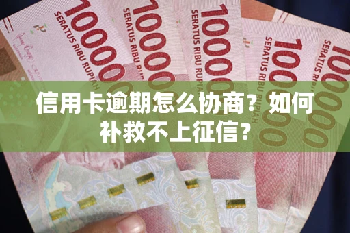 济南信用卡逾期怎么协商？如何补救不上征信？