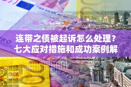 济南连带之债被起诉怎么处理？七大应对措施和成功案例解析