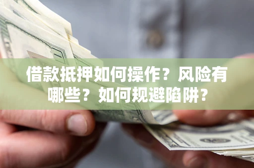 济南借款抵押如何操作?风险有哪些?如何规避陷阱? 济南借款抵押如何操作?风险有哪些?如何规避陷阱?