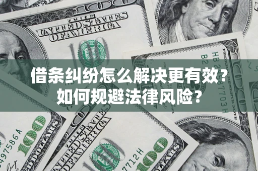 济南借条纠纷怎么解决更有效？如何规避法律风险？