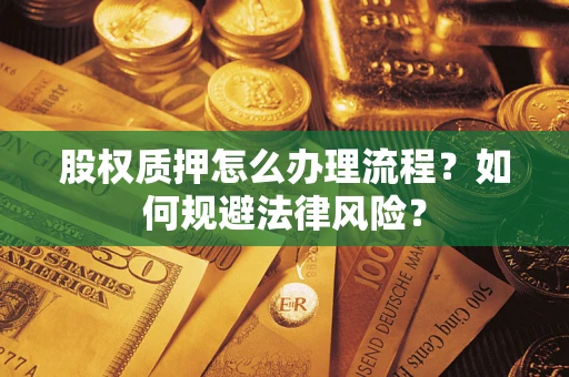 济南股权质押怎么办理流程？如何规避法律风险？