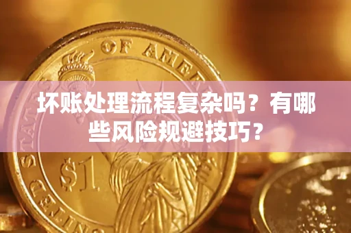 济南坏账处理流程复杂吗？有哪些风险规避技巧？