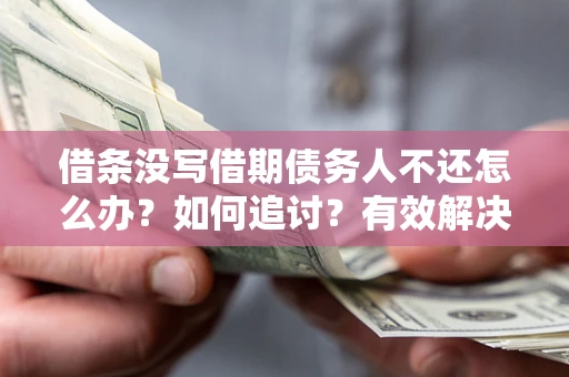 济南借条没写借期债务人不还怎么办？如何追讨？有效解决方案！