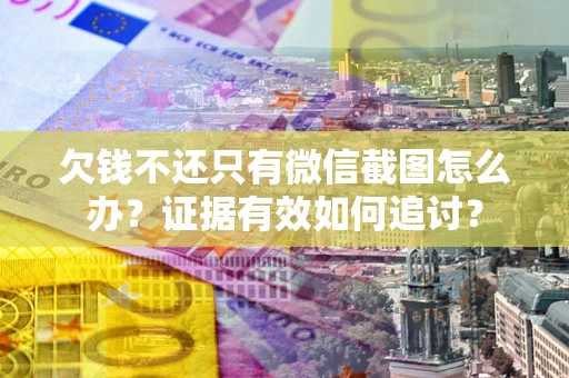 济南欠钱不还只有微信截图怎么办？证据有效如何追讨？