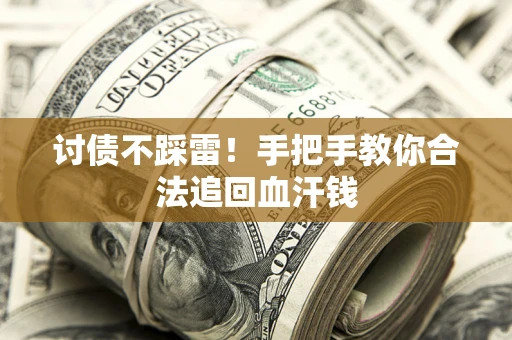 济南讨债不踩雷！手把手教你合法追回血汗钱