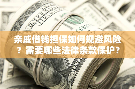 济南亲戚借钱担保如何规避风险？需要哪些法律条款保护？