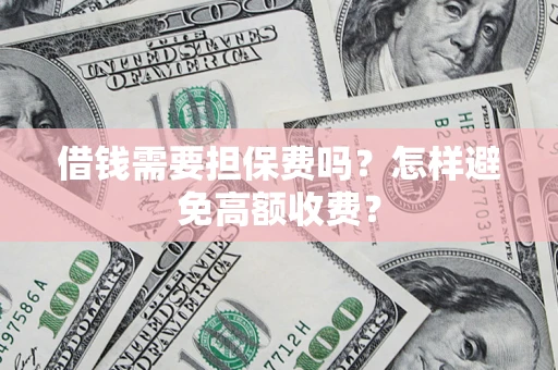 济南借钱需要担保费吗？怎样避免高额收费？