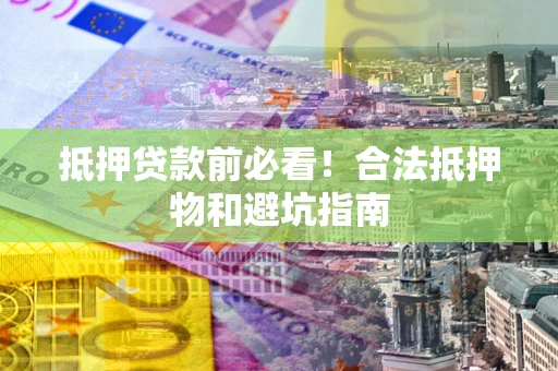 济南抵押贷款前必看！合法抵押物和避坑指南