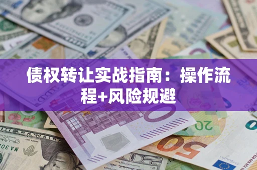 济南债权转让实战指南：操作流程+风险规避