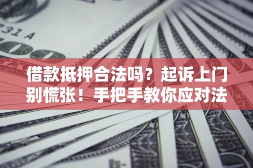 济南借款抵押合法吗？起诉上门别慌张！手把手教你应对法律程序