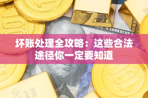 济南坏账处理全攻略：这些合法途径你一定要知道