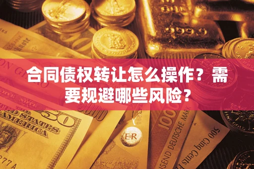 济南合同债权转让怎么操作？需要规避哪些风险？