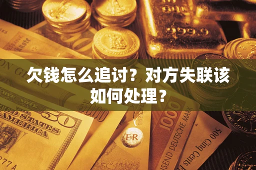 济南欠钱怎么追讨？对方失联该如何处理？
