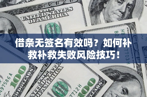 济南借条无签名有效吗？如何补救补救失败风险技巧！