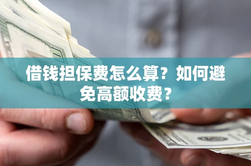 济南借钱担保费怎么算？如何避免高额收费？