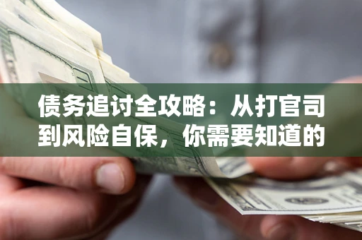 济南债务追讨全攻略：从打官司到风险自保，你需要知道的法律智慧