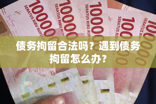 济南债务拘留合法吗？遇到债务拘留怎么办？