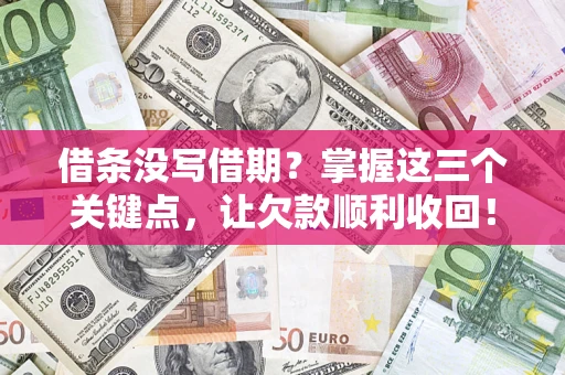 济南借条没写借期？掌握这三个关键点，让欠款顺利收回！