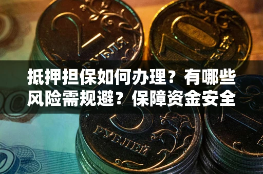 济南抵押担保如何办理？有哪些风险需规避？保障资金安全