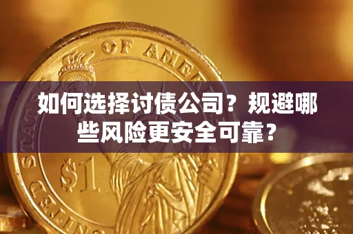 济南如何选择讨债公司？规避哪些风险更安全可靠？