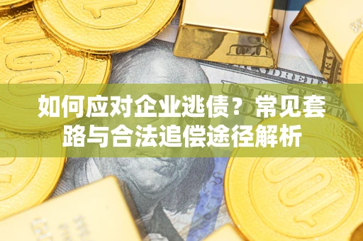 济南如何应对企业逃债？常见套路与合法追偿途径解析