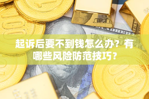 济南起诉后要不到钱怎么办？有哪些风险防范技巧？