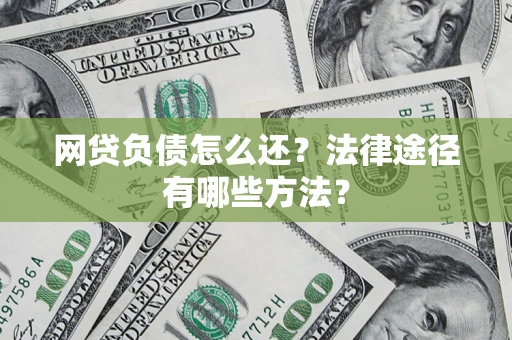 济南网贷负债怎么还？法律途径有哪些方法？