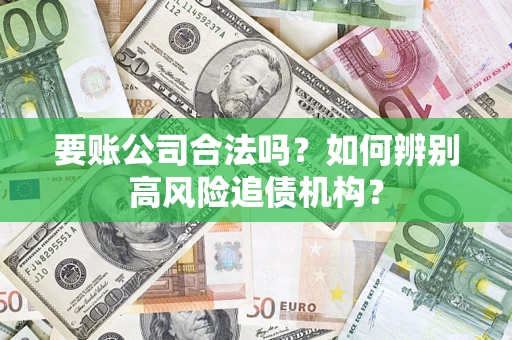 济南要账公司合法吗？如何辨别高风险追债机构？