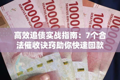 济南高效追债实战指南：7个合法催收诀窍助你快速回款